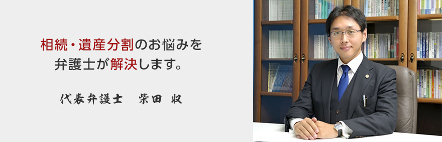相続・遺産分割のお悩みを弁護士が解決します。代表弁護士 柴田 収